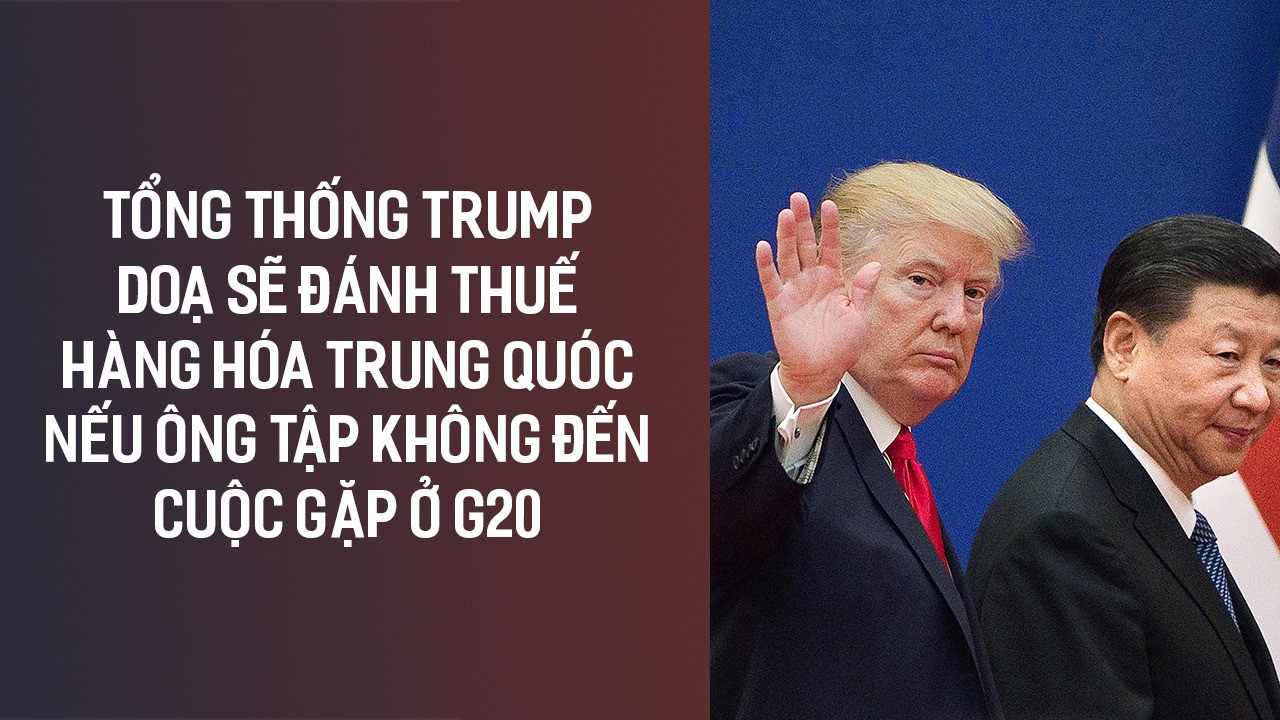 Ông Trump: Thuế sẽ áp ngay lập tức nếu ông Tập không đến cuộc gặp ở Nhật
