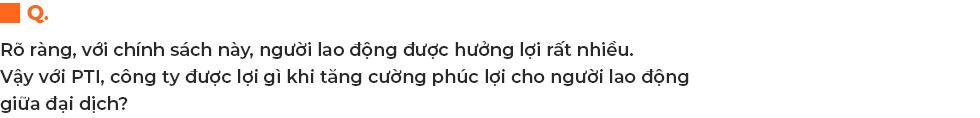 Giữ lương, tăng phúc lợi cho người lao động giữa đại dịch và niềm tin đặc biệt của Tổng giám đốc PTI Bùi Xuân Thu - Ảnh 10.