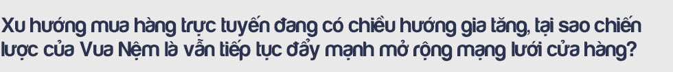 CEO Vua Nệm và những lý giải về mục tiêu đưa quy mô tăng trưởng ‘nóng’: Với tôi, khách hàng không có giấc ngủ ngon là một nỗi đau! - Ảnh 7.