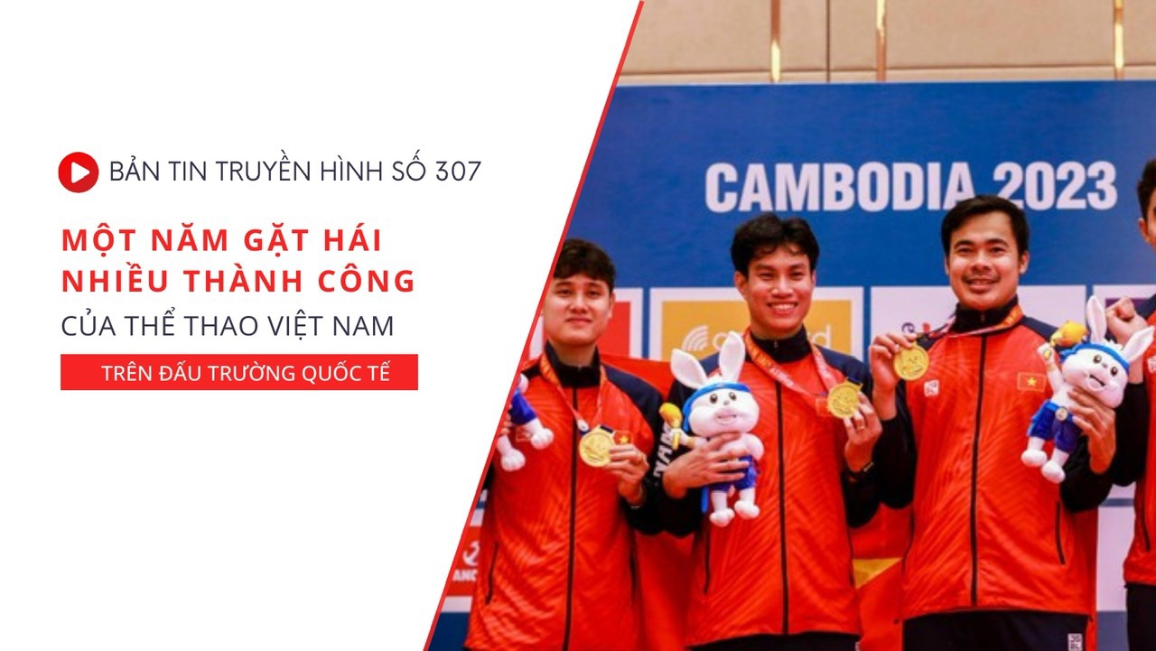 Bản tin truyền hình số 307: Một năm gặt hái nhiều thành công của thể thao Việt Nam trên đấu trường quốc tế