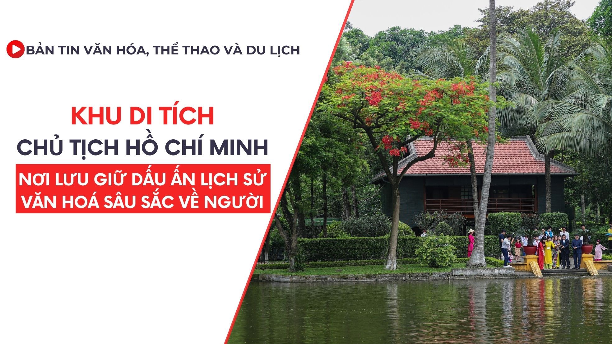 Bản tin VHTTDL số 322: Khu Di tích Chủ tịch Hồ Chí Minh - Nơi lưu giữ dấu ấn lịch sử văn hoá sâu sắc về Người