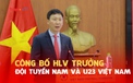 Công bố HLV trưởng Đội tuyển bóng đá nam và Đội tuyển U23 Quốc gia Việt Nam