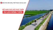 Bản tin VHTTDL số 357: Việt Nam thúc đẩy phát triển du lịch nông thôn