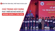 Bản tin VHTTDL số 346: Chú trọng xây dựng, phát triển đội ngũ nhân lực ngành quản lý văn hóa