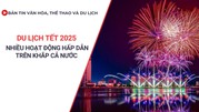 Bản tin VHTTDL số 363: Du lịch Tết 2025 nhiều hoạt động hấp dẫn trên khắp cả nước