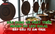 Xây dựng và phát triển ngành du lịch Halal bắt đầu từ ẩm thực