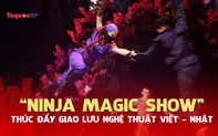 "Ninja Magic Show" - Thúc đẩy giao lưu nghệ thuật Việt Nam - Nhật Bản