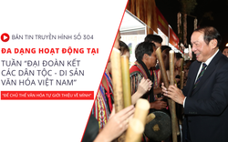 Bản tin truyền hình số 304: Đa dạng hoạt động tại tuần “Đại đoàn kết các dân tộc - Di sản văn hóa Việt Nam”