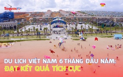 Du lịch Việt Nam 6 tháng đầu năm: Đạt kết quả tích cực