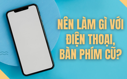 Nên làm gì với điện thoại thông minh và các thiết bị điện tử cũ để bảo vệ môi trường?