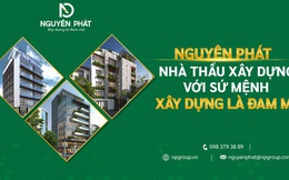 Nguyên Phát, nhà thầu xây dựng với sứ mệnh xây dựng là đam mê