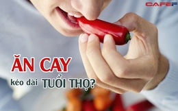 Nghiên cứu trên 570.000 người: Ăn cay thường xuyên có thể kéo dài tuổi thọ, còn được 'tặng kèm' 4 ích lợi giúp khỏe cả đời