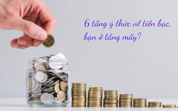 Không có lối tắt hay phép thuật trong việc kiếm nhiều tiền: 6 tầng ý thức về tiền bạc, bạn ở tầng mấy?