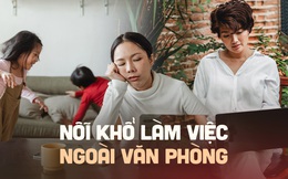 Ngày xưa đi làm chỉ ước sếp cho ở nhà, không cần chấm công, đến khi thành sự thật và trải qua 4 điều này &quot;tôi lại nhớ đồng nghiệp, văn phòng khủng khiếp!&quot;