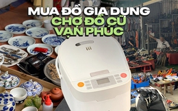 Lần đầu đi chợ đồ cũ Vạn Phúc: lạc vào thiên đường đồ gia dụng &quot;cũ người mới ta&quot;, toàn món xịn mà giá cực mềm chỉ từ 50k