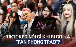 Các TikToker nổi tiếng nói gì khi bị xem là &quot;fan phong trào&quot;?