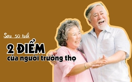 Sau 50 tuổi, tuổi thọ phần lớn liên quan đến 2 điểm này: Hội tụ đủ chứng tỏ sức khỏe dồi dào