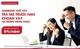 Agribank cho vay trả nợ trước hạn khoản vay tại các ngân hàng khác, lãi suất chỉ từ 6%/năm