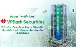 Bật mí “chiến lược” của VPBankS: Trở thành One- Stop Shop- Điểm đến duy nhất thỏa mãn mọi nhu cầu của khách hàng