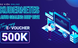 Đào sâu về Kubernetes Auto Scaling, các nguyên lý và kỹ thuật mở rộng cụm giúp tối ưu tài nguyên