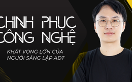 Chinh phục công nghệ - Khát vọng lớn của người sáng lập ADT