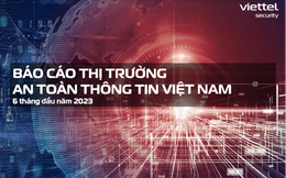 Viettel Cyber Security phát hành Báo cáo thị trường ATTT 6 tháng đầu 2023