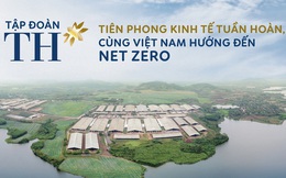 Tập đoàn TH: Tiên phong kinh tế tuần hoàn, cùng Việt Nam hướng đến Net Zero