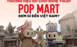 Thương hiệu đồ chơi nghệ thuật POP MART đem gì đến Việt Nam?