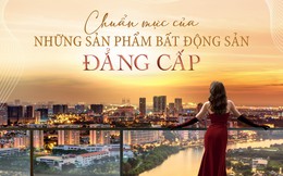 Chuẩn mực của những sản phẩm bất động sản đẳng cấp