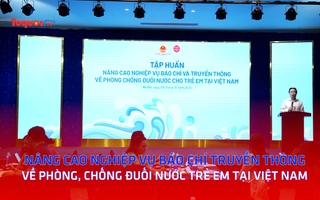Nâng cao nghiệp vụ báo chí truyền thông về phòng, chống đuối nước trẻ em tại Việt Nam