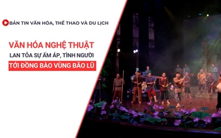 Bản bóng đá kèo nhà cái VHTTDL số 345: Văn hóa nghệ thuật lan tỏa sự ấm áp, tình người tới đồng bào vùng bão lũ