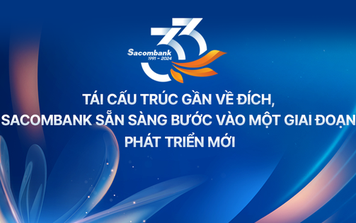 Tái cấu trúc gần về đích, Sacombank sẵn sàng bước vào một giai đoạn phát triển mới