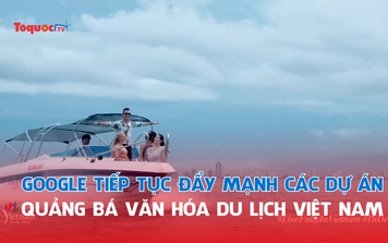 Google tiếp tục đẩy mạnh các dự án quảng bá văn hóa du lịch Việt Nam