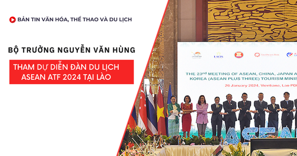 Bản tin truyền hình số 313: Bộ trưởng Nguyễn Văn Hùng tham dự Diễn đàn du lịch ASEAN ATF 2024 tại Lào