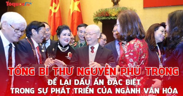 Tổng Bí thư Nguyễn Phú Trọng để lại dấu ấn đặc biệt trong sự phát triển của ngành văn hóa