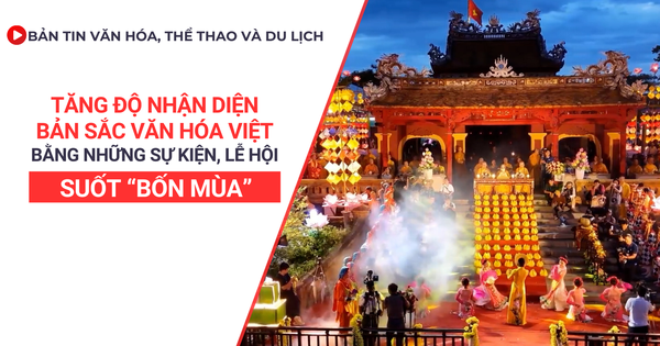 Bản tin VHTTDL số 362: Tăng độ nhận diện bản sắc văn hóa Việt bằng những sự kiện, lễ hội suốt “bốn mùa”