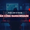 Phải làm gì khi bị Ransomware tấn công?
