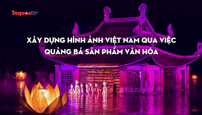 Tọa đàm tiêu điểm: Xây dựng hình ảnh Việt Nam qua việc quảng bá sản phẩm văn hóa